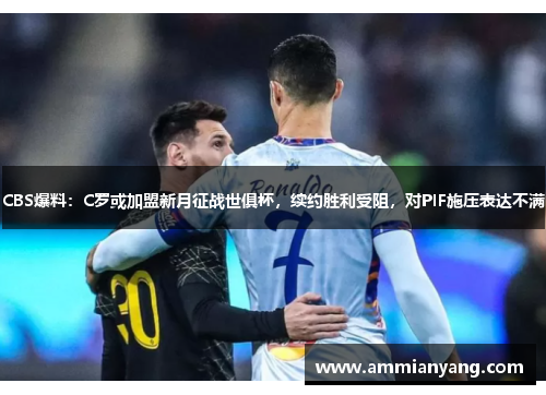 CBS爆料：C罗或加盟新月征战世俱杯，续约胜利受阻，对PIF施压表达不满