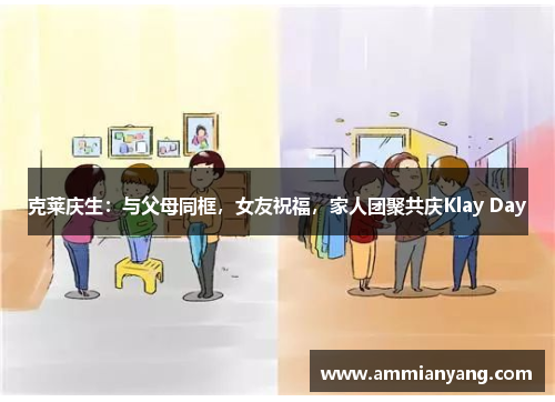 克莱庆生：与父母同框，女友祝福，家人团聚共庆Klay Day