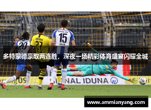 多特蒙德豪取两连胜，深夜一场精彩体育盛宴闪耀全城